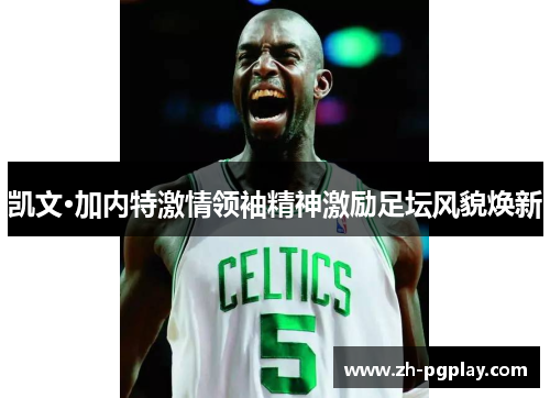 凯文·加内特激情领袖精神激励足坛风貌焕新